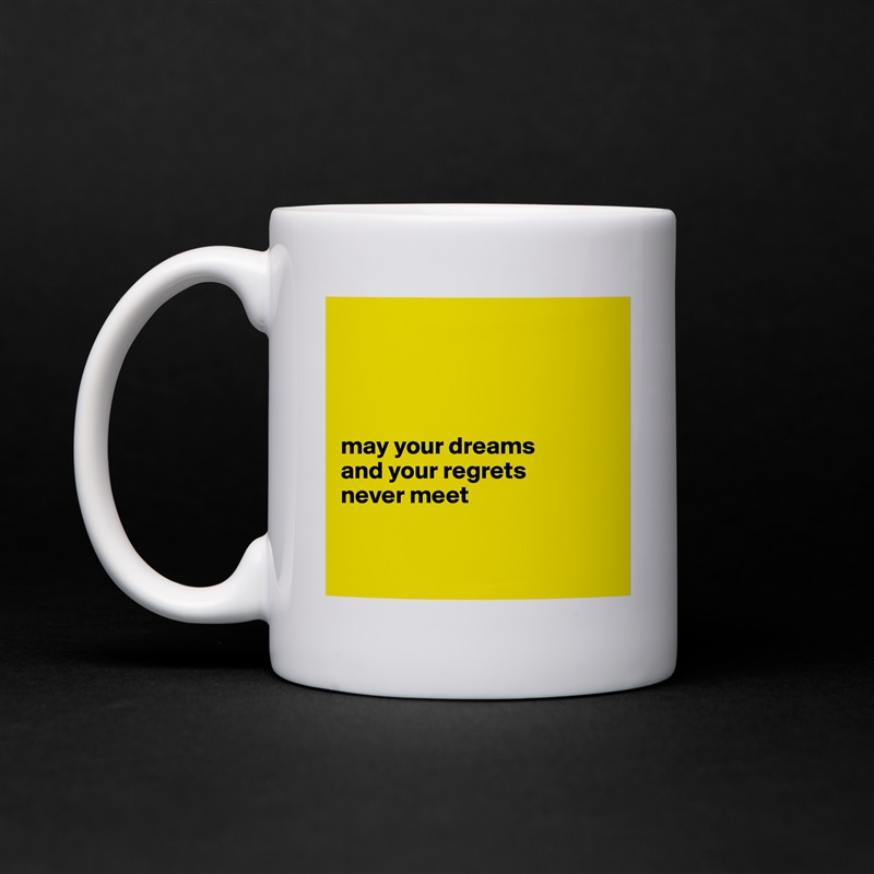 




may your dreams 
and your regrets 
never meet


 White Mug Coffee Tea Custom 