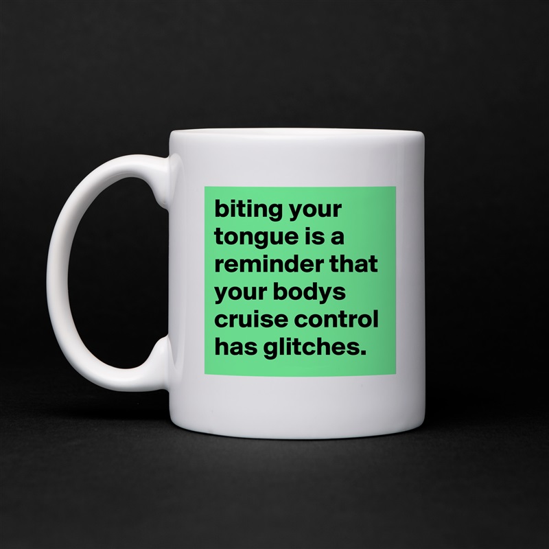biting your tongue is a reminder that your bodys cruise control has glitches. White Mug Coffee Tea Custom 