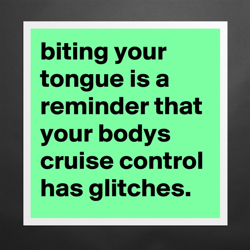 biting your tongue is a reminder that your bodys cruise control has glitches. Matte White Poster Print Statement Custom 