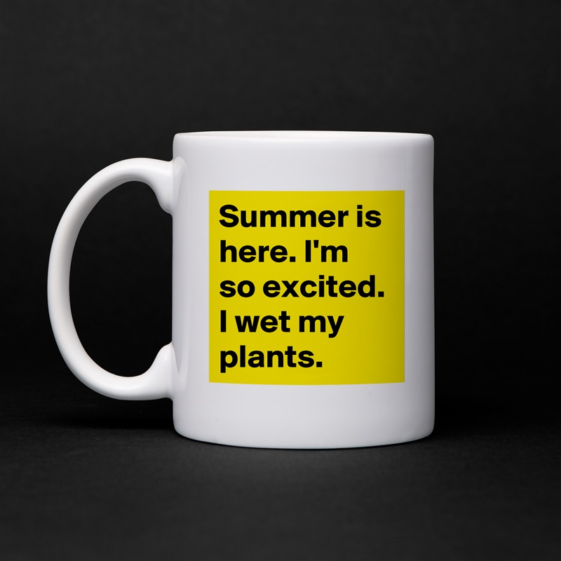 Summer is here. I'm so excited. I wet my plants. White Mug Coffee Tea Custom 