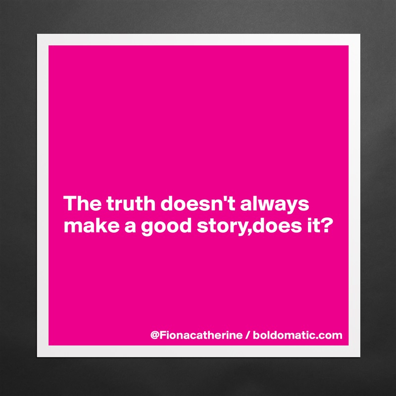





The truth doesn't always
make a good story,does it?



 Matte White Poster Print Statement Custom 