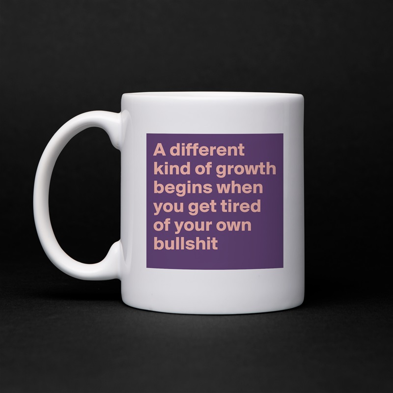A different kind of growth begins when you get tired of your own bullshit White Mug Coffee Tea Custom 