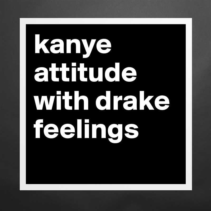 kanye attitude with drake feelings
 Matte White Poster Print Statement Custom 