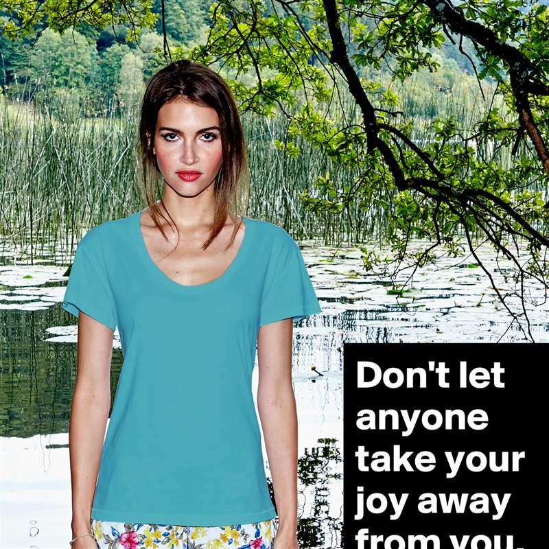 Don't let anyone take your joy away from you. White Womens Women Shirt T-Shirt Quote Custom Roadtrip Satin Jersey 