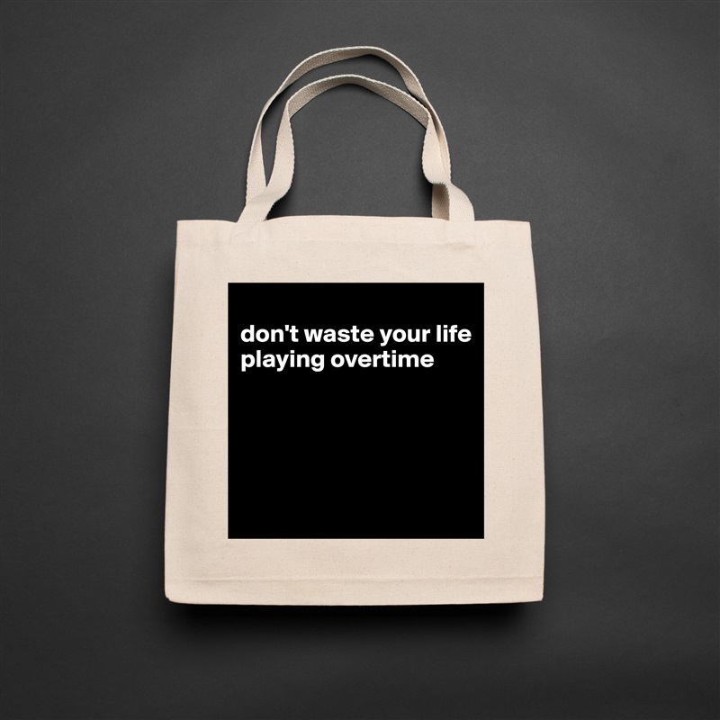 
don't waste your life playing overtime




 Natural Eco Cotton Canvas Tote 