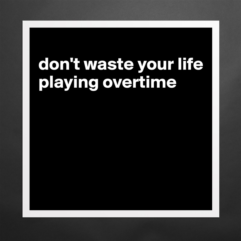 
don't waste your life playing overtime




 Matte White Poster Print Statement Custom 