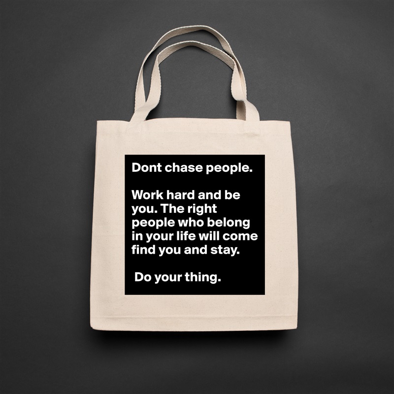 Dont chase people. 

Work hard and be you. The right people who belong in your life will come find you and stay.

 Do your thing. Natural Eco Cotton Canvas Tote 