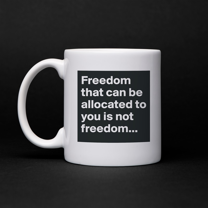 Freedom that can be allocated to you is not freedom... White Mug Coffee Tea Custom 