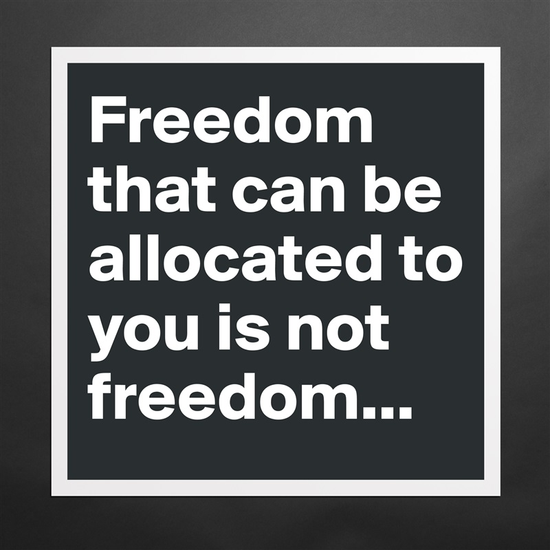 Freedom that can be allocated to you is not freedom... Matte White Poster Print Statement Custom 
