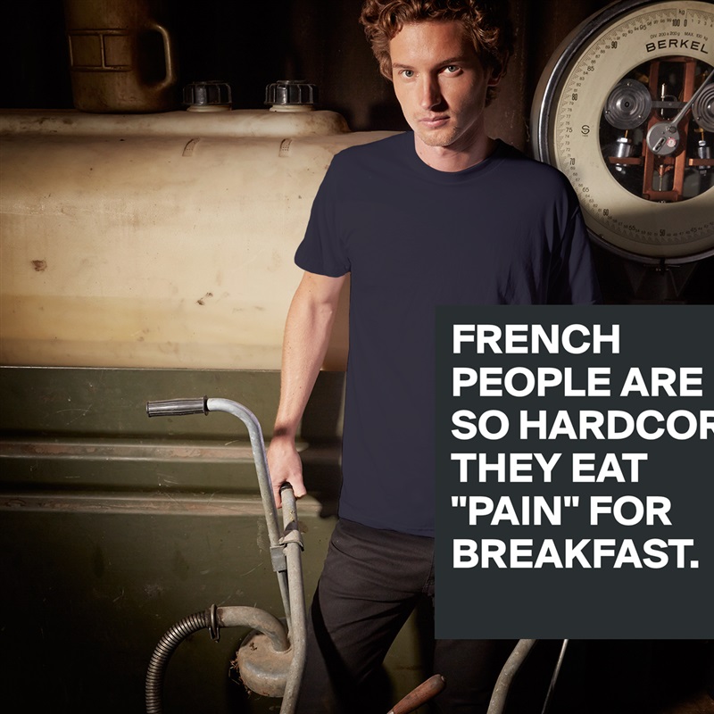 FRENCH PEOPLE ARE SO HARDCORE THEY EAT "PAIN" FOR BREAKFAST. White Tshirt American Apparel Custom Men 