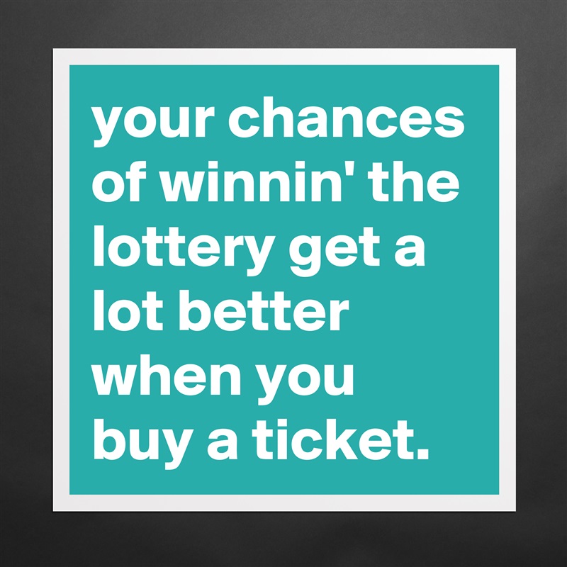 your chances of winnin' the lottery get a lot better when you buy a ticket. Matte White Poster Print Statement Custom 