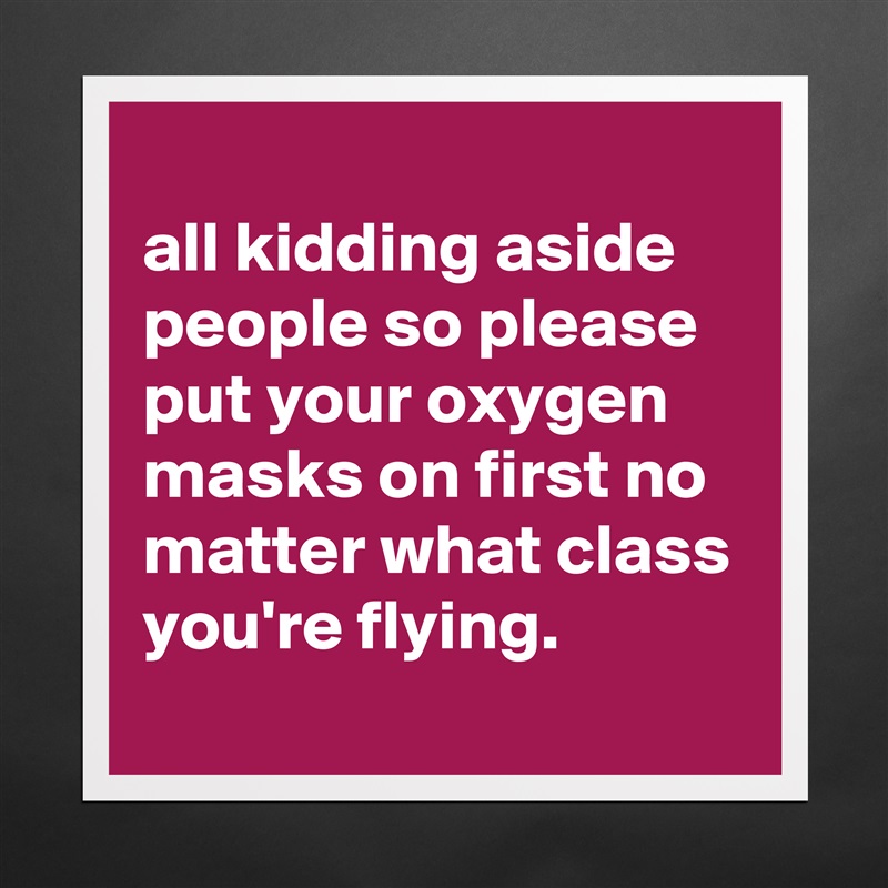 
all kidding aside people so please put your oxygen masks on first no matter what class you're flying.
 Matte White Poster Print Statement Custom 