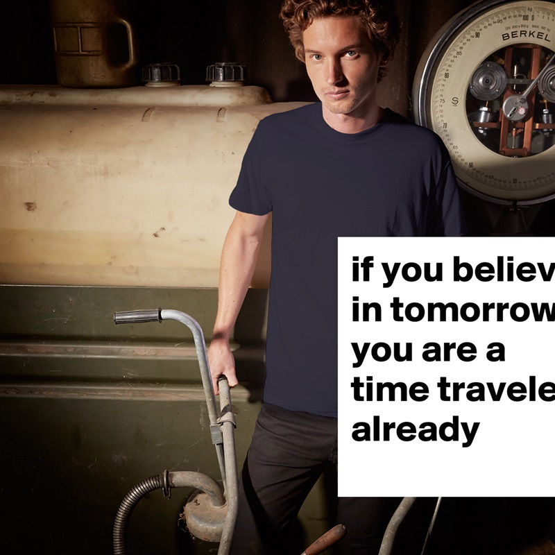 if you believe in tomorrow you are a time traveler already White Tshirt American Apparel Custom Men 