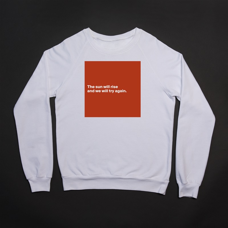 




The sun will rise 
and we will try again. 




 White Gildan Heavy Blend Crewneck Sweatshirt 