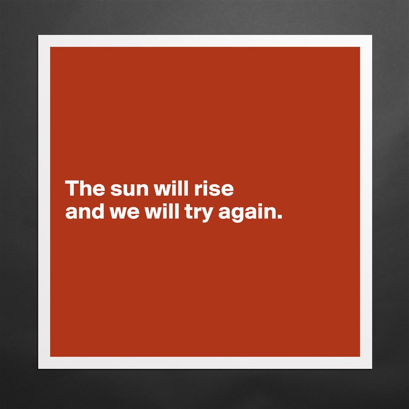 




The sun will rise 
and we will try again. 




 Matte White Poster Print Statement Custom 