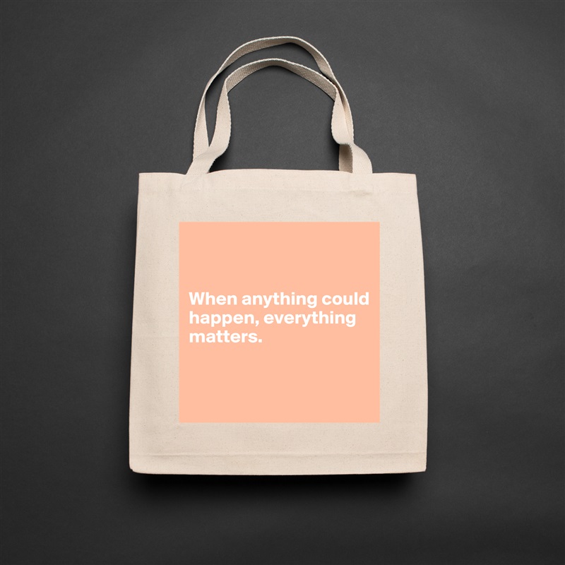 


When anything could happen, everything 
matters.


 Natural Eco Cotton Canvas Tote 
