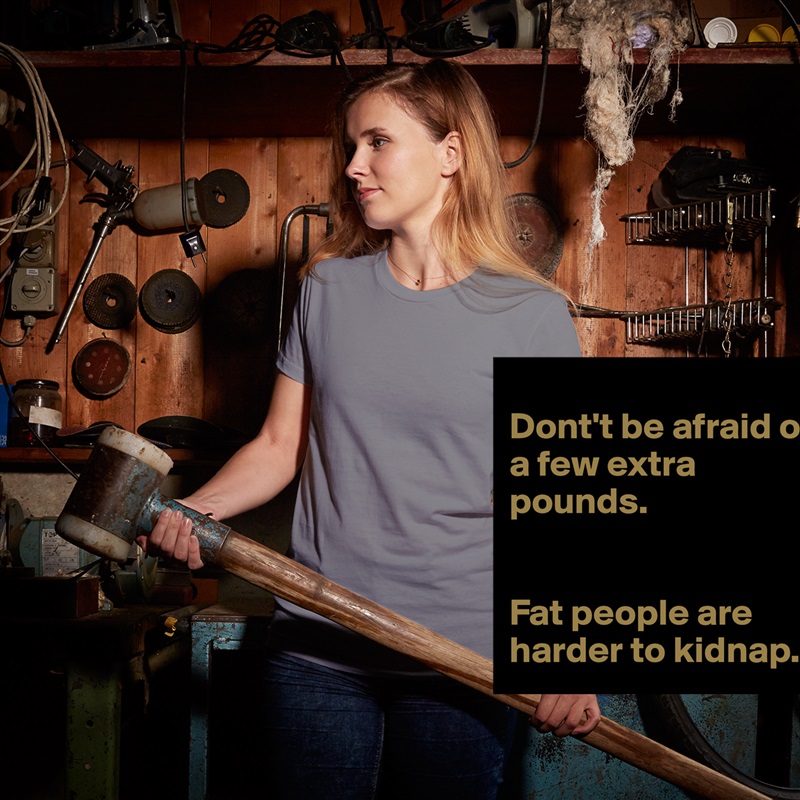
Dont't be afraid of a few extra pounds.


Fat people are harder to kidnap. White American Apparel Short Sleeve Tshirt Custom 
