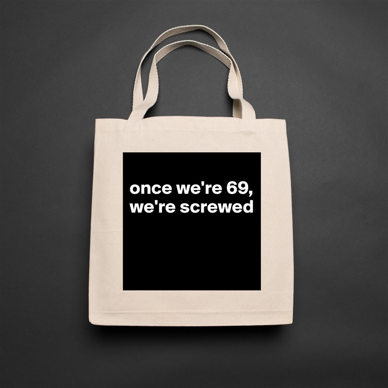
once we're 69, we're screwed


 Natural Eco Cotton Canvas Tote 