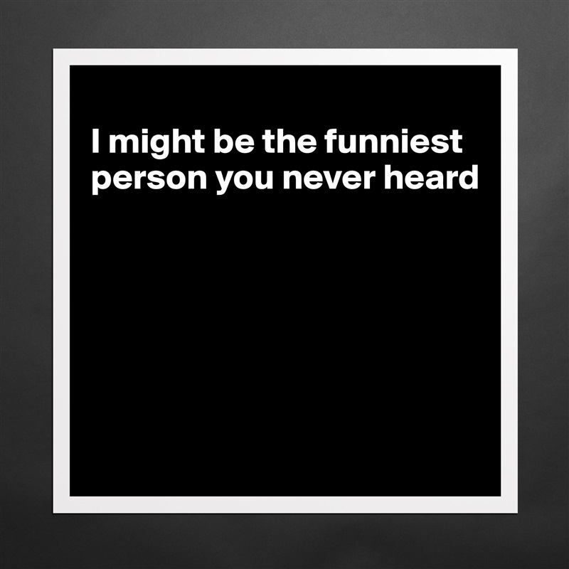 
I might be the funniest person you never heard






 Matte White Poster Print Statement Custom 