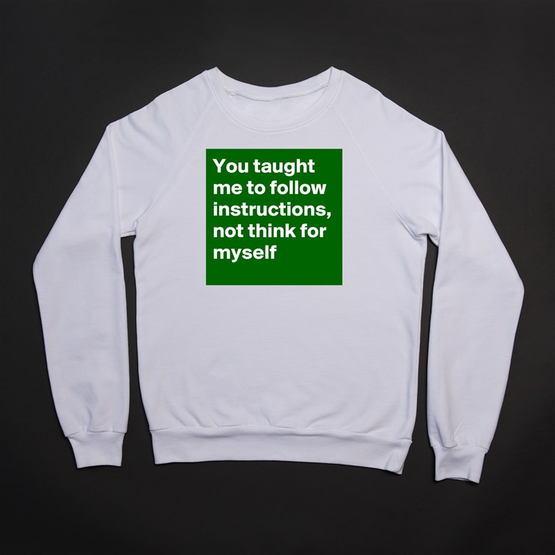 You taught me to follow instructions, not think for myself White Gildan Heavy Blend Crewneck Sweatshirt 