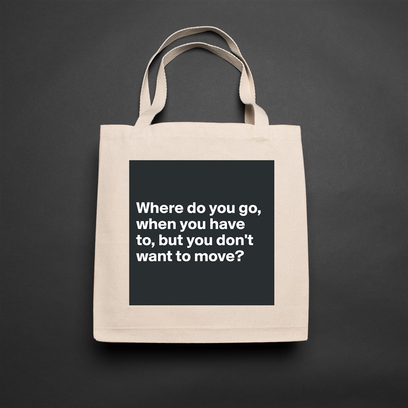 

Where do you go, when you have to, but you don't want to move?

 Natural Eco Cotton Canvas Tote 