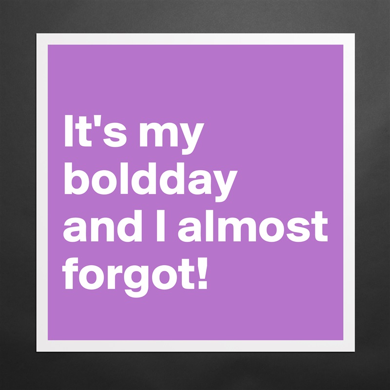 
It's my boldday and I almost forgot! Matte White Poster Print Statement Custom 