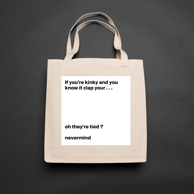 If you're kinky and you know it clap your . . .






oh they're tied ?

nevermind Natural Eco Cotton Canvas Tote 