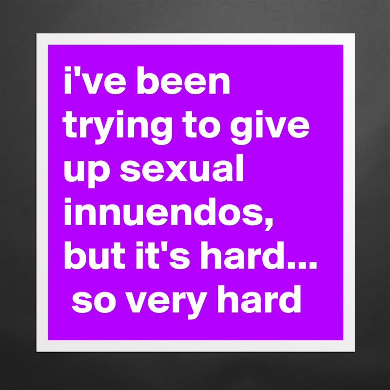 i've been trying to give up sexual innuendos, but it's hard...  so very hard Matte White Poster Print Statement Custom 