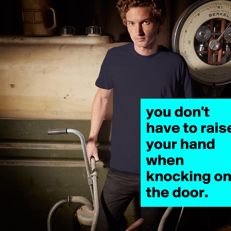 you don't have to raise your hand when knocking on the door. White Tshirt American Apparel Custom Men 