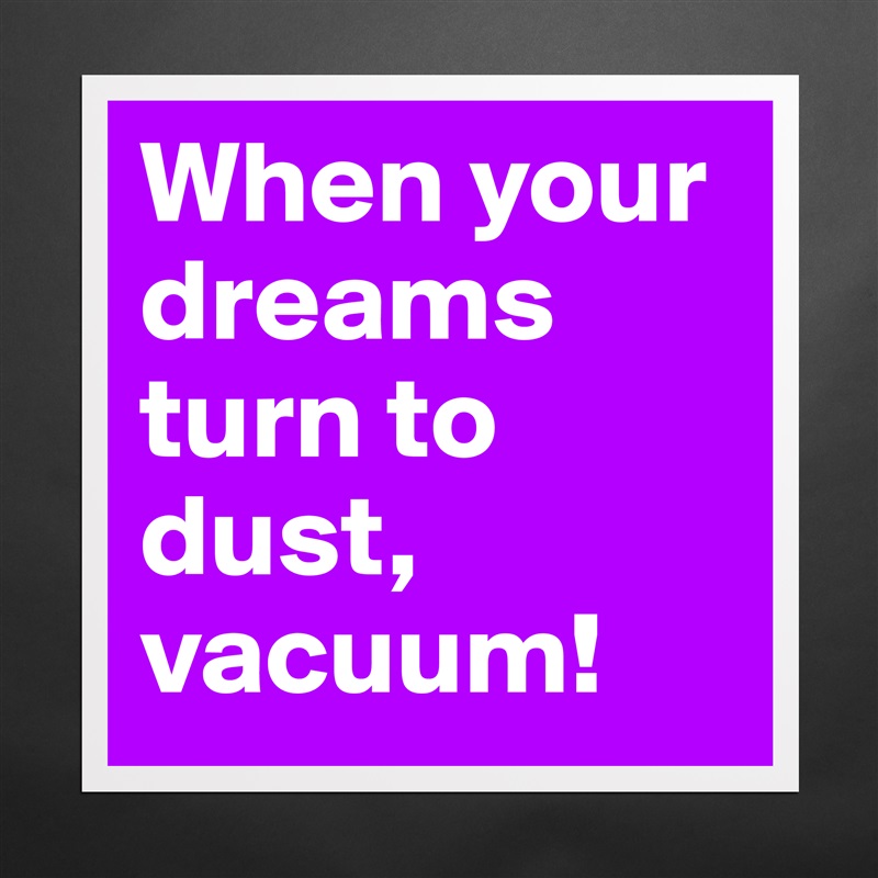 When your dreams turn to dust, vacuum! Matte White Poster Print Statement Custom 