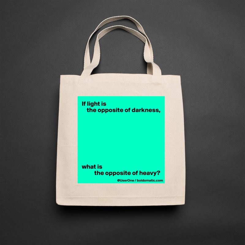 If light is 
    the opposite of darkness,








what is 
          the opposite of heavy? Natural Eco Cotton Canvas Tote 