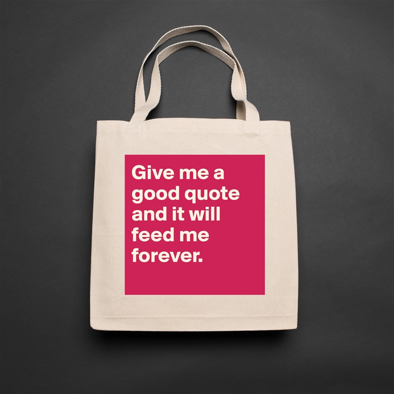 Give me a good quote and it will feed me forever. 
 Natural Eco Cotton Canvas Tote 