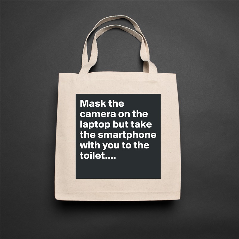 Mask the camera on the laptop but take the smartphone with you to the toilet.... 
 Natural Eco Cotton Canvas Tote 