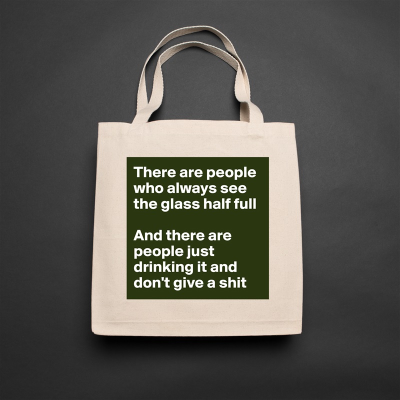 There are people who always see the glass half full

And there are people just drinking it and don't give a shit Natural Eco Cotton Canvas Tote 