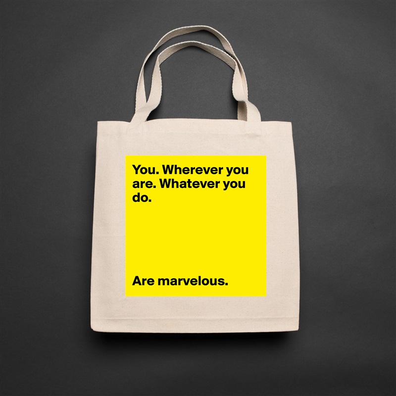 You. Wherever you are. Whatever you do. 





Are marvelous. Natural Eco Cotton Canvas Tote 