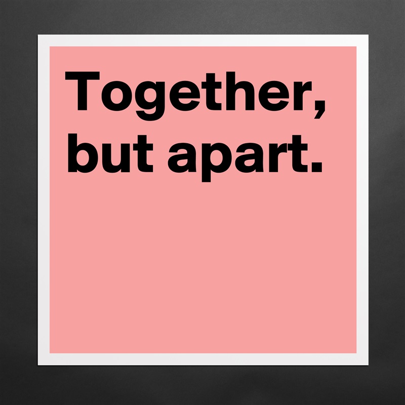 Together, but apart. Matte White Poster Print Statement Custom 