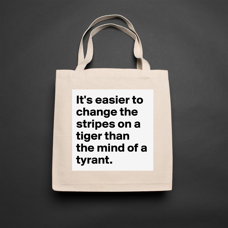 It's easier to change the stripes on a tiger than the mind of a tyrant. Natural Eco Cotton Canvas Tote 