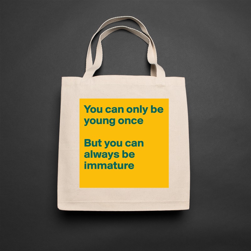 You can only be young once

But you can always be immature
 Natural Eco Cotton Canvas Tote 