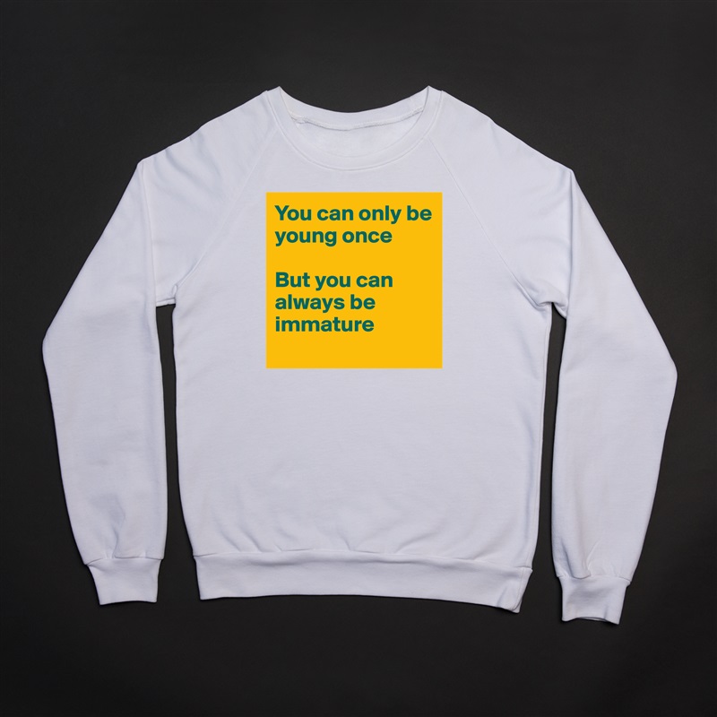 You can only be young once

But you can always be immature
 White Gildan Heavy Blend Crewneck Sweatshirt 