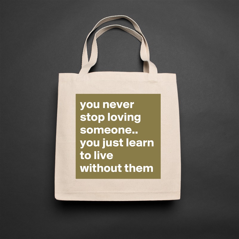 you never stop loving someone.. you just learn to live without them Natural Eco Cotton Canvas Tote 