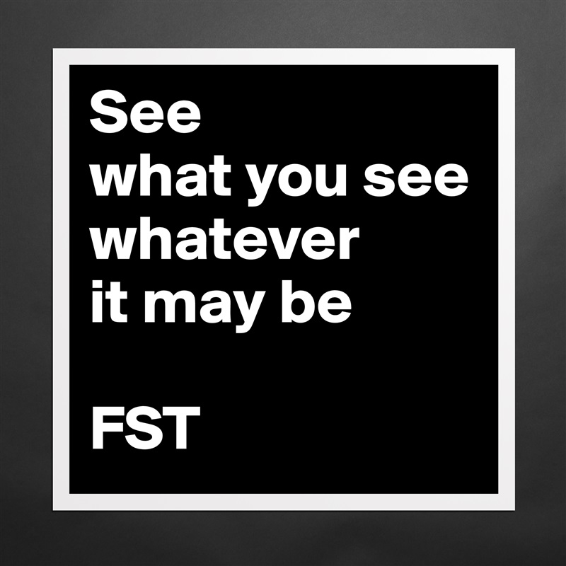 See
what you see whatever
it may be

FST Matte White Poster Print Statement Custom 