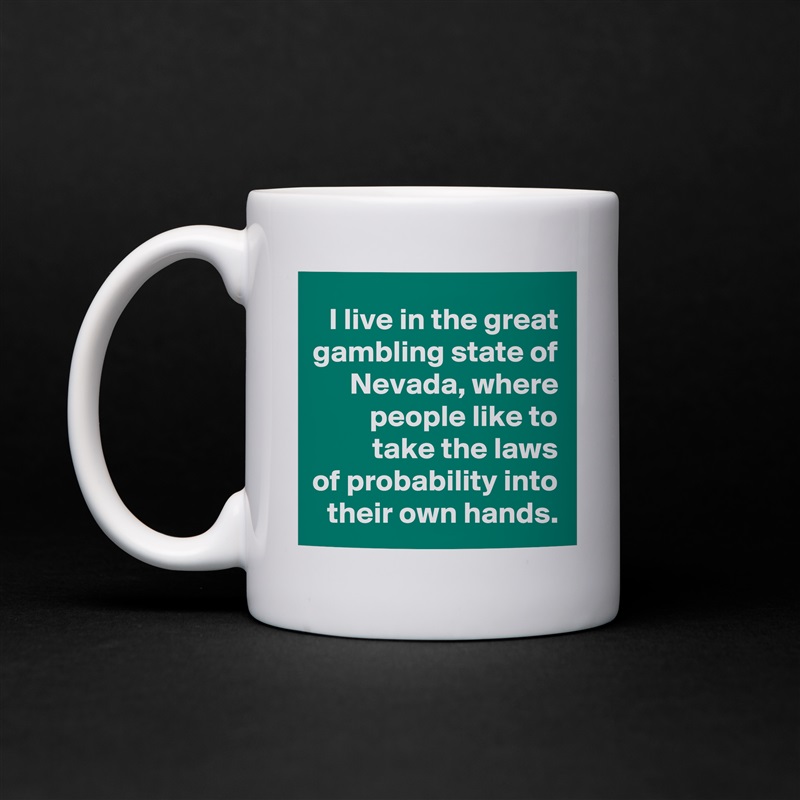 I live in the great gambling state of Nevada, where people like to
 take the laws
of probability into their own hands. White Mug Coffee Tea Custom 