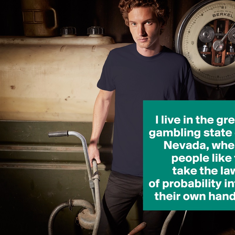 I live in the great gambling state of Nevada, where people like to
 take the laws
of probability into their own hands. White Tshirt American Apparel Custom Men 