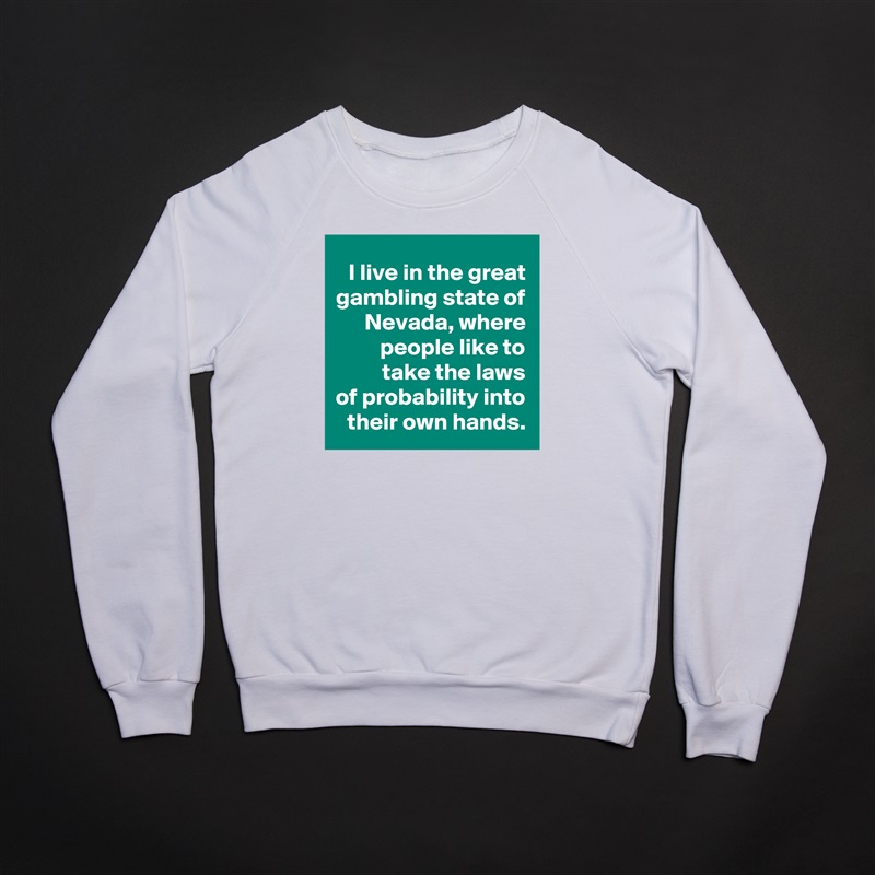 I live in the great gambling state of Nevada, where people like to
 take the laws
of probability into their own hands. White Gildan Heavy Blend Crewneck Sweatshirt 