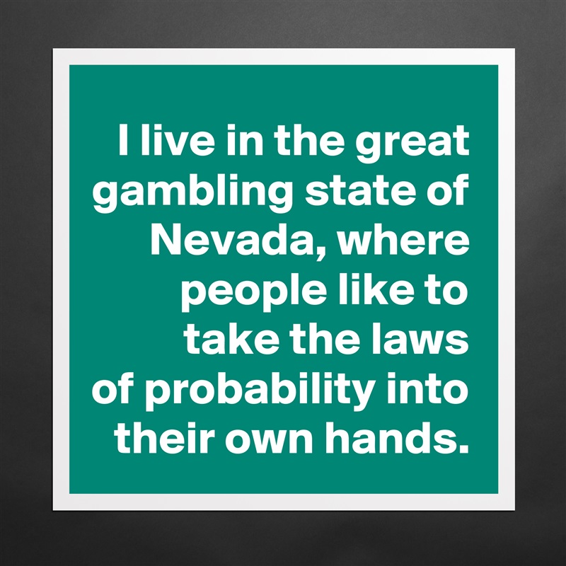I live in the great gambling state of Nevada, where people like to
 take the laws
of probability into their own hands. Matte White Poster Print Statement Custom 