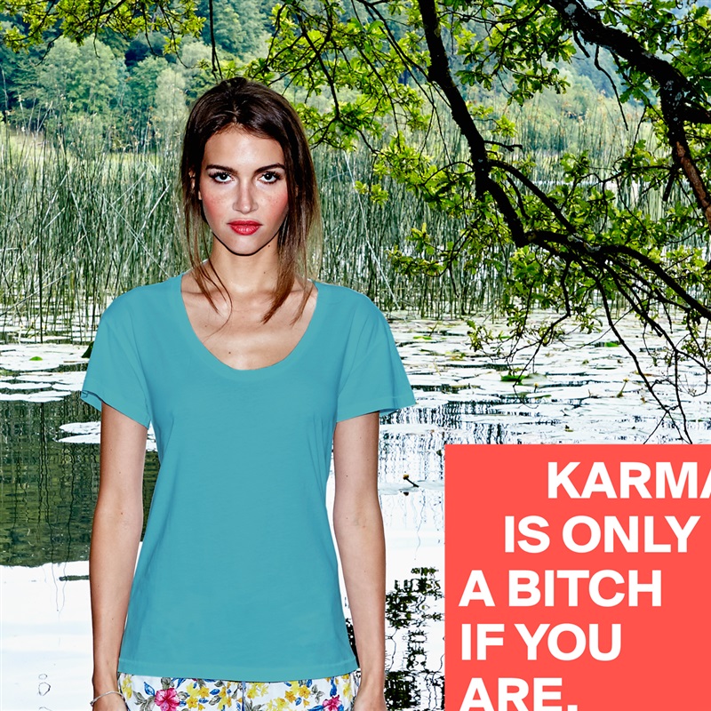         KARMA 
    IS ONLY 
A BITCH 
IF YOU ARE. White Womens Women Shirt T-Shirt Quote Custom Roadtrip Satin Jersey 