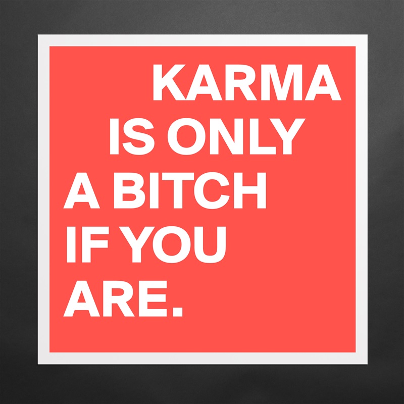         KARMA 
    IS ONLY 
A BITCH 
IF YOU ARE. Matte White Poster Print Statement Custom 
