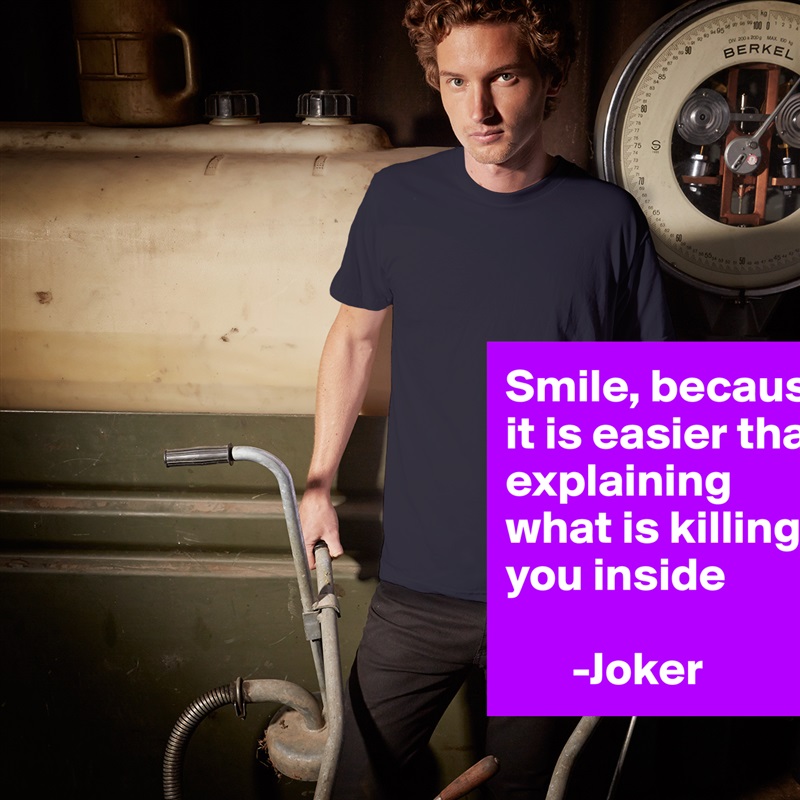 Smile, because it is easier than explaining what is killing you inside 

       -Joker White Tshirt American Apparel Custom Men 
