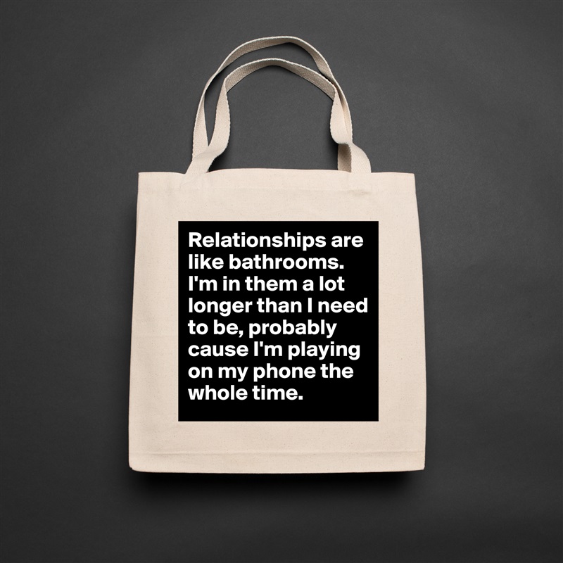 Relationships are like bathrooms. I'm in them a lot longer than I need to be, probably cause I'm playing on my phone the whole time. Natural Eco Cotton Canvas Tote 