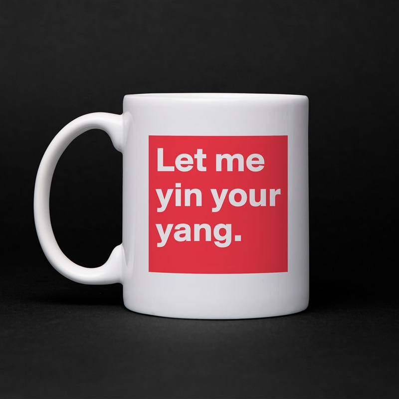 Let me yin your yang. White Mug Coffee Tea Custom 